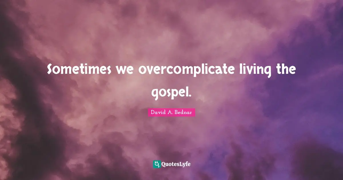 David A. Bednar Quotes: "Sometimes we overcomplicate living the gospel."