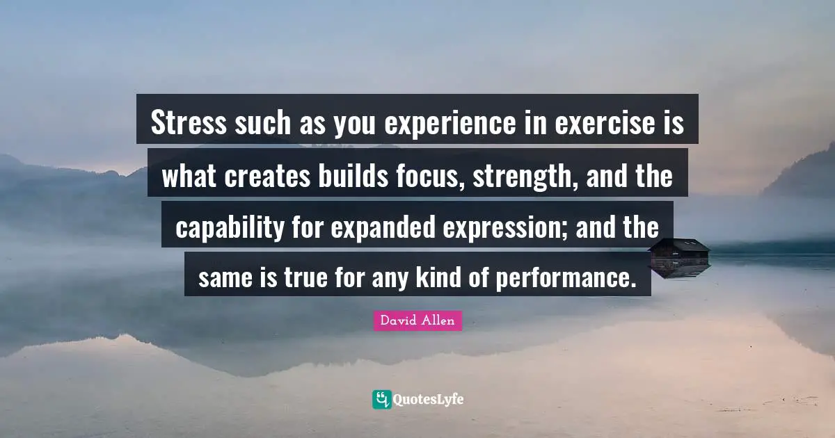 Stress such as you experience in exercise is what creates builds focus, strength, and the capability for expanded expression; and the same is true for any kind of performance.