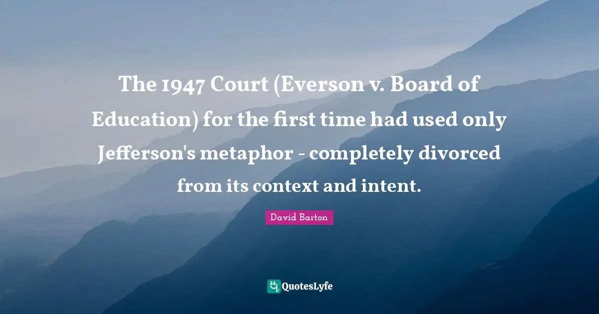 The 1947 Court (Everson v. Board of Education) for the first time had used only Jefferson's metaphor - completely divorced from its context and intent.