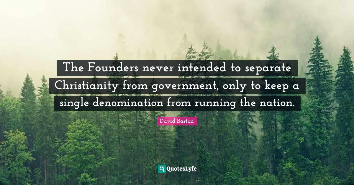 The Founders never intended to separate Christianity from government, only to keep a single denomination from running the nation.