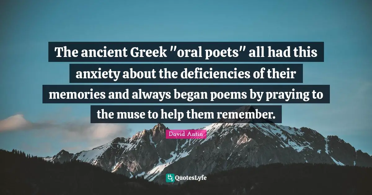 The ancient Greek "oral poets" all had this anxiety about the deficiencies of their memories and always began poems by praying to the muse to help them remember.