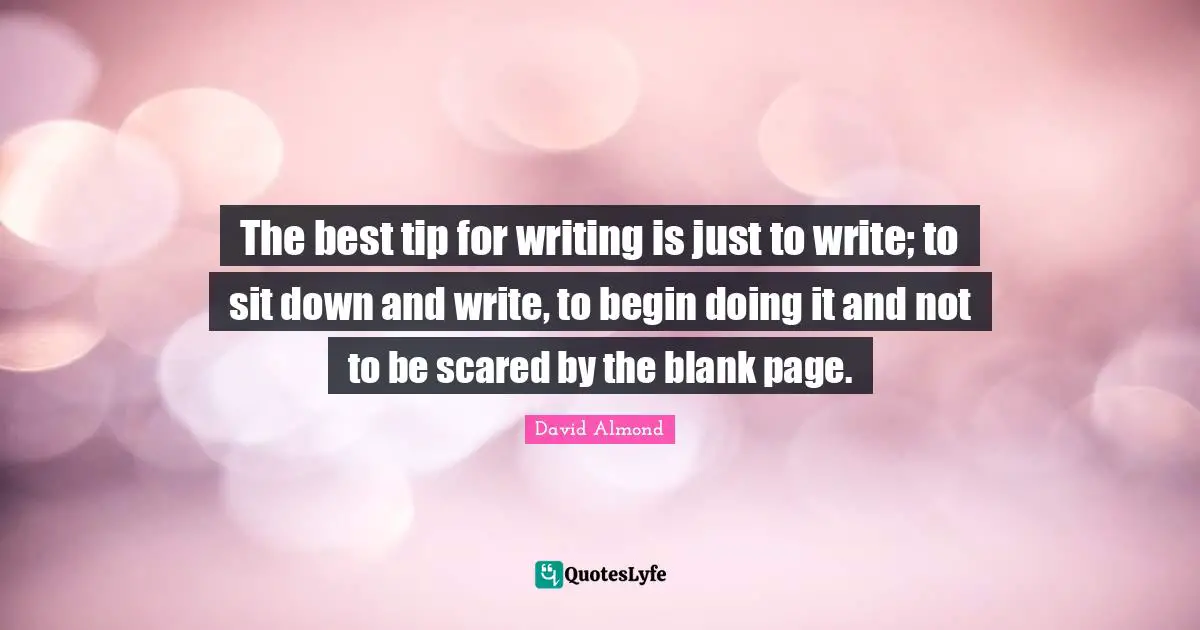 Blank Quotes: "The best tip for writing is just to write; to sit down and write, to begin doing it and not to be scared by the blank page."