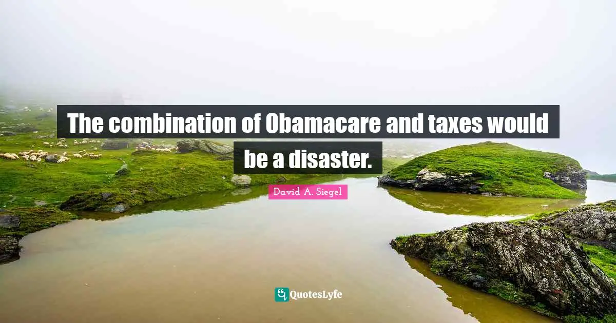 The combination of Obamacare and taxes would be a disaster.