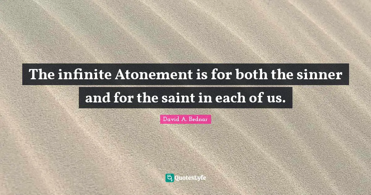 The infinite Atonement is for both the sinner and for the saint in each of us.