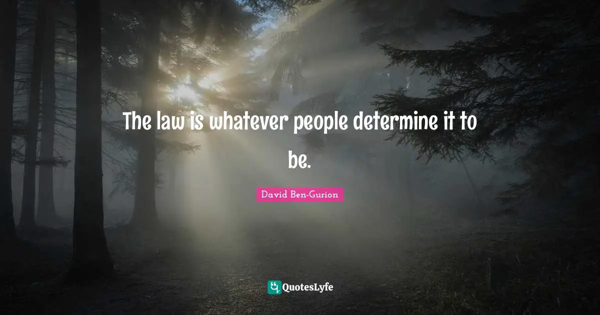 David Ben-Gurion Quotes: "The law is whatever people determine it to be."