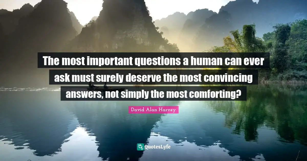 The most important questions a human can ever ask must surely deserve the most convincing answers, not simply the most comforting?