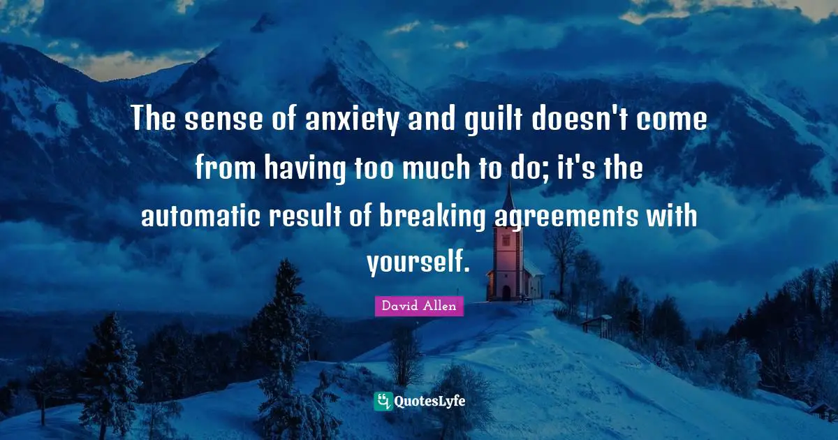 The sense of anxiety and guilt doesn't come from having too much to do; it's the automatic result of breaking agreements with yourself.