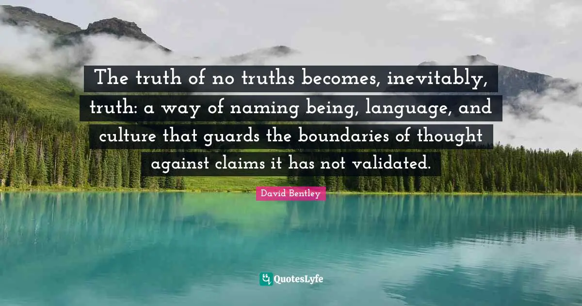 The truth of no truths becomes, inevitably, truth: a way of naming being, language, and culture that guards the boundaries of thought against claims it has not validated.