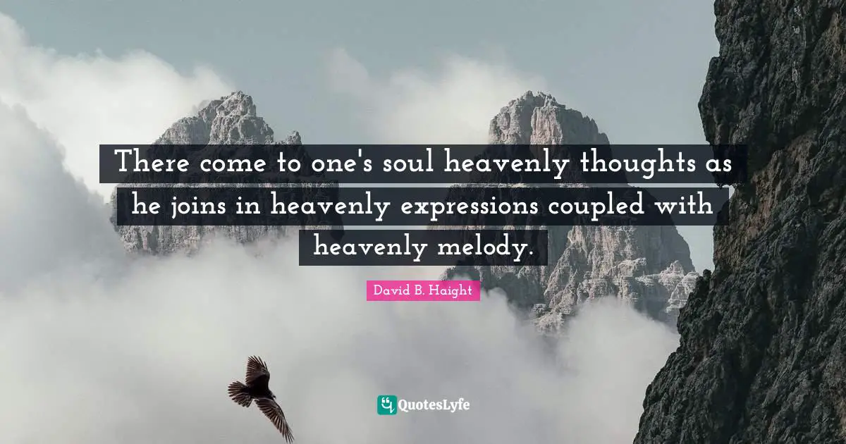 David B. Haight Quotes: "There come to one's soul heavenly thoughts as he joins in heavenly expressions coupled with heavenly melody."