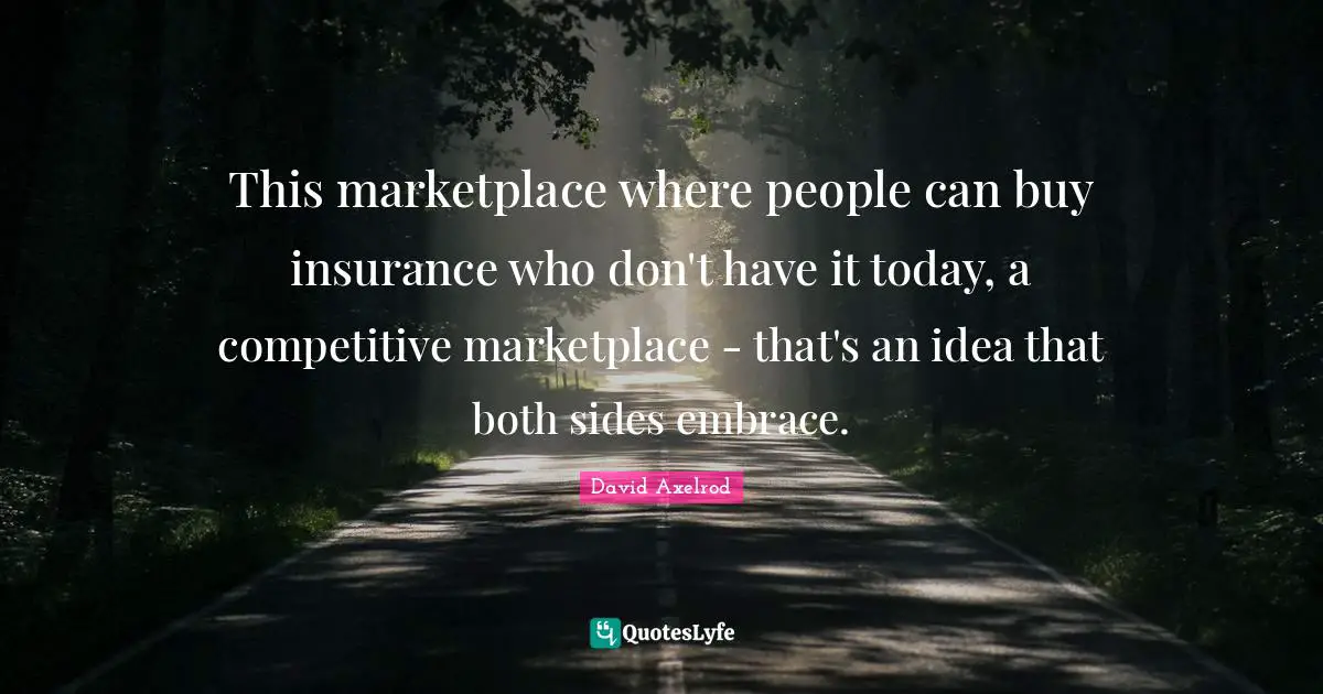 This marketplace where people can buy insurance who don't have it today, a competitive marketplace - that's an idea that both sides embrace.