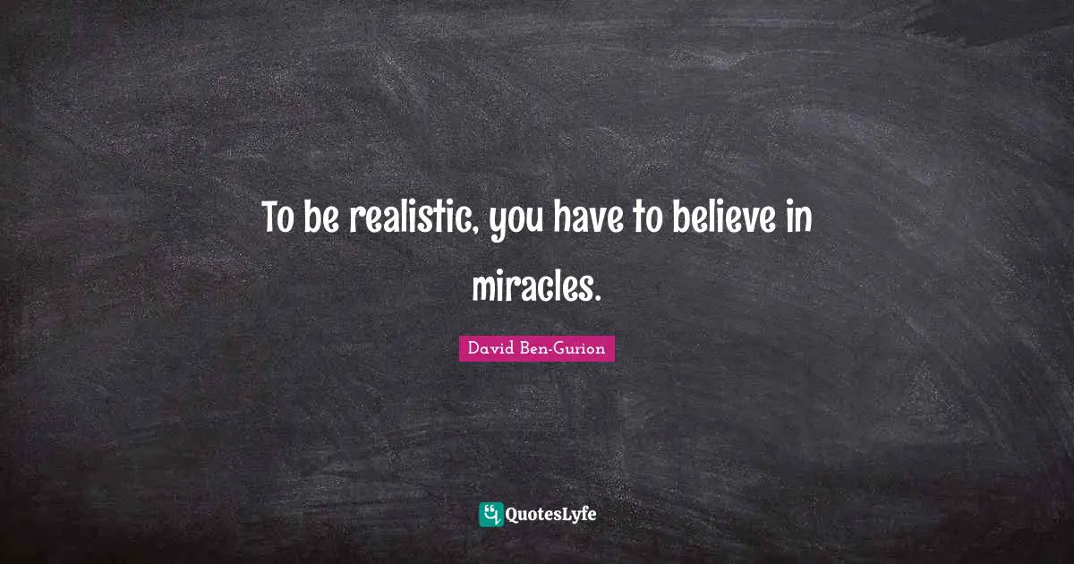 David Ben-Gurion Quotes: "To be realistic, you have to believe in miracles."