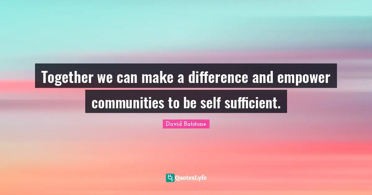 Together we can make a difference and empower communities to be self sufficient.