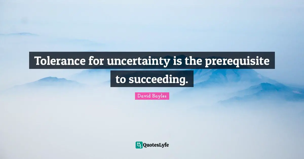 Prerequisites Quotes: "Tolerance for uncertainty is the prerequisite to succeeding."