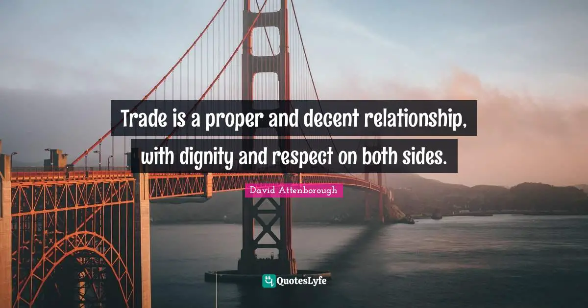 Trade is a proper and decent relationship, with dignity and respect on both sides.