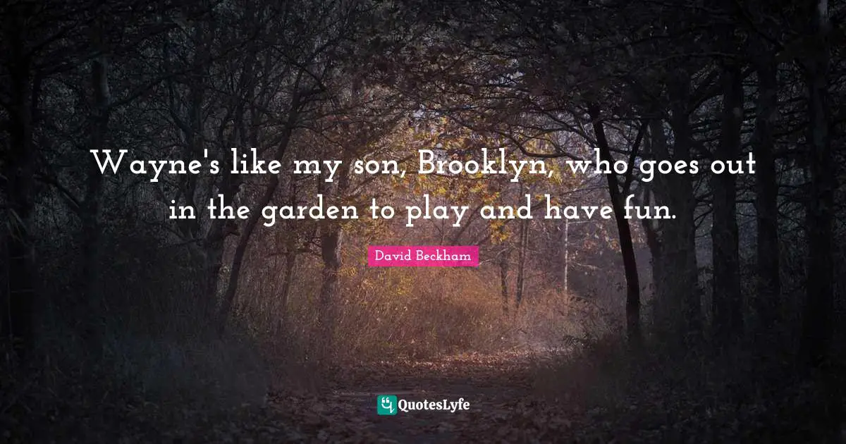Wayne's like my son, Brooklyn, who goes out in the garden to play and have fun.