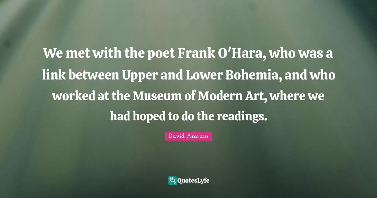 We met with the poet Frank O'Hara, who was a link between Upper and Lower Bohemia, and who worked at the Museum of Modern Art, where we had hoped to do the readings.