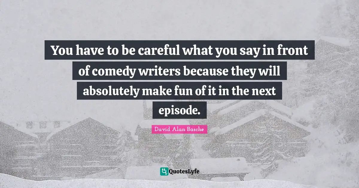 You have to be careful what you say in front of comedy writers because they will absolutely make fun of it in the next episode.