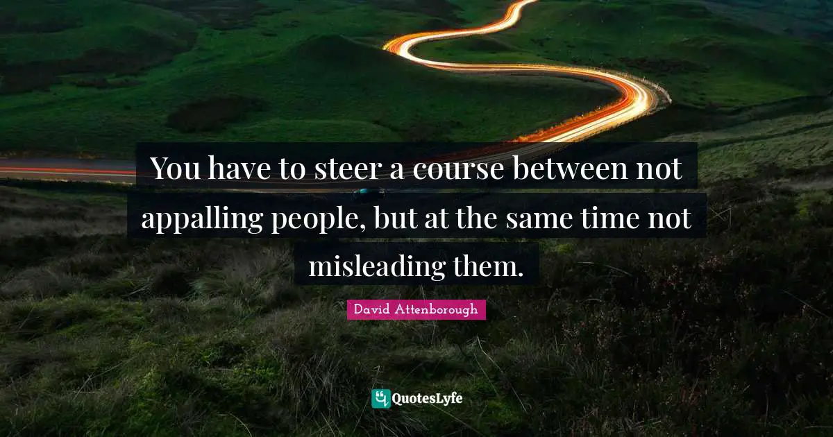 You have to steer a course between not appalling people, but at the same time not misleading them.
