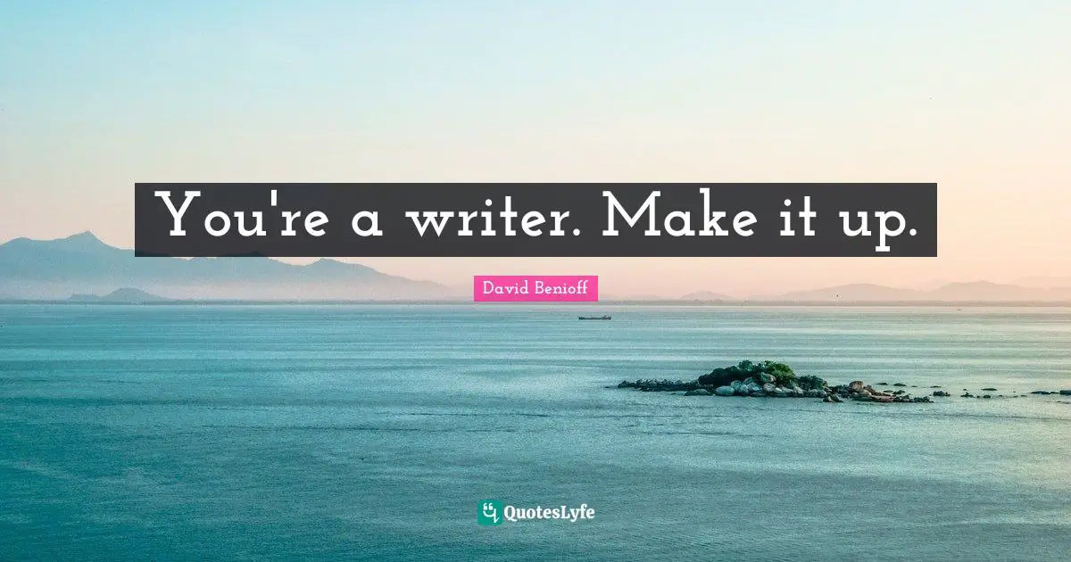 You're a writer. Make it up.