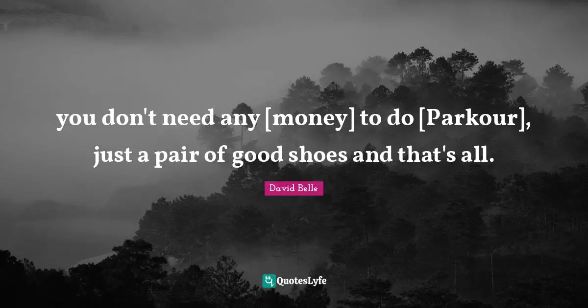 you don't need any [money] to do [Parkour], just a pair of good shoes and that's all.