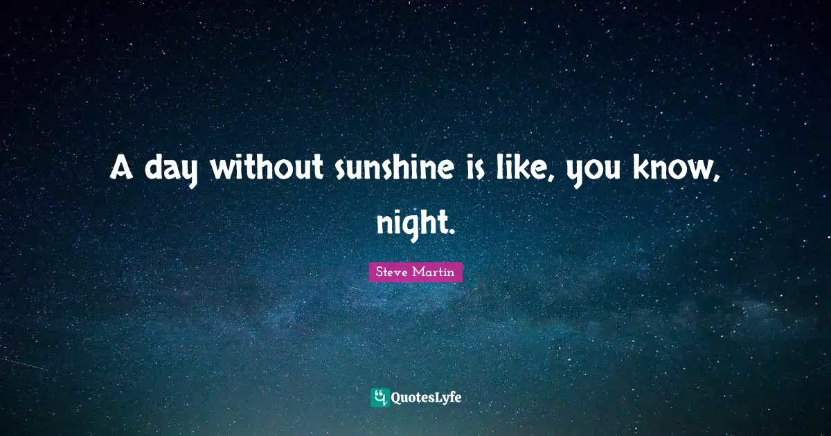 Humor Quotes: "A day without sunshine is like, you know, night."