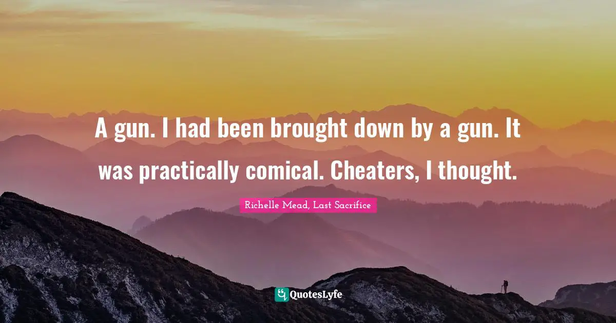Richelle Mead, Last Sacrifice Quotes: A gun. I had been brought down by a gun. It was practically comical. Cheaters, I thought.