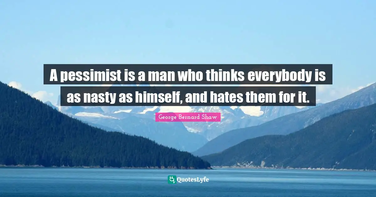Pessimism Quotes: "A pessimist is a man who thinks everybody is as nasty as himself, and hates them for it."