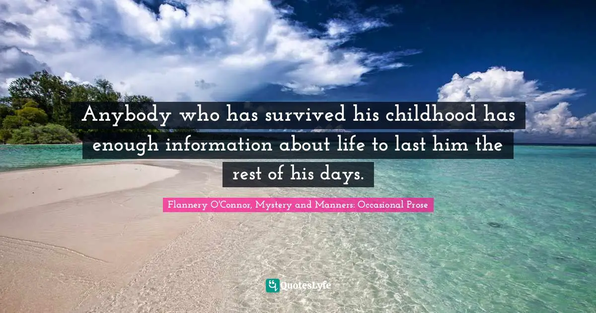 Anybody who has survived his childhood has enough information about life to last him the rest of his days.