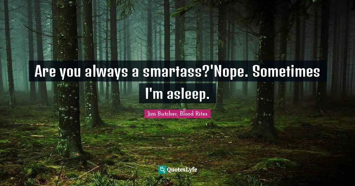 Are you always a smartass?'Nope. Sometimes I'm asleep.