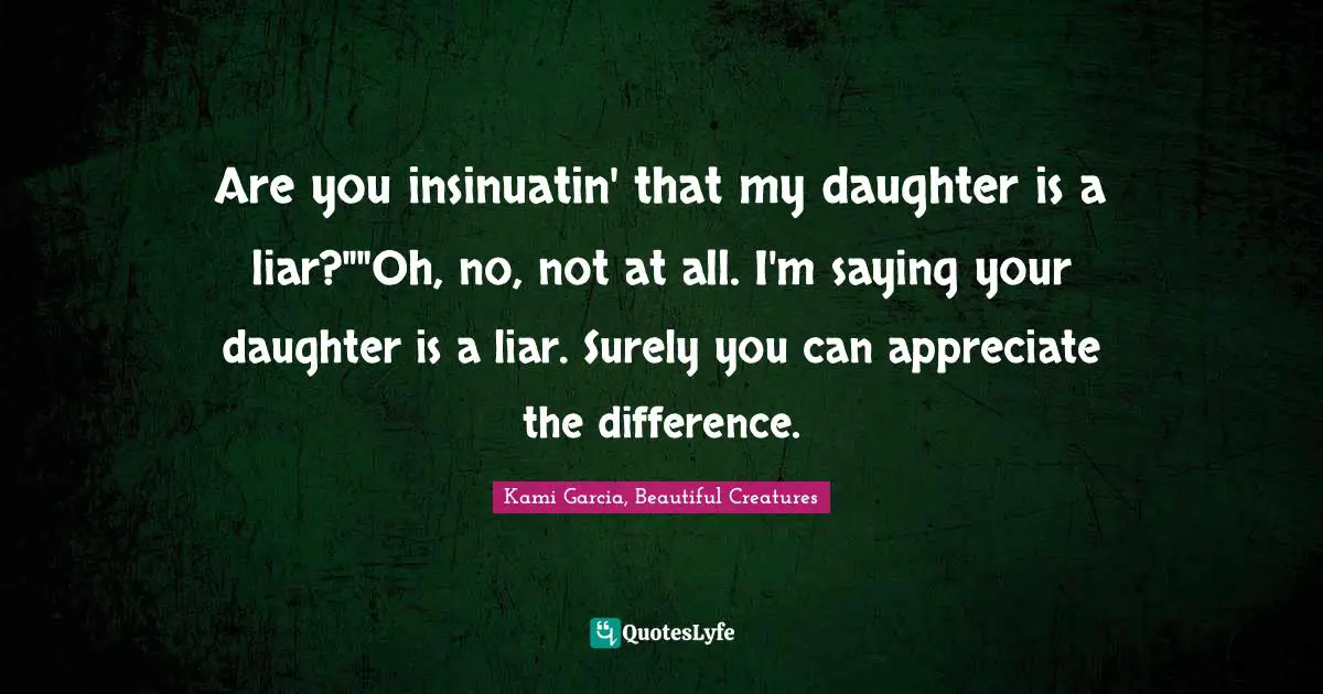 Are you insinuatin' that my daughter is a liar?""Oh, no, not at all. I'm saying your daughter is a liar. Surely you can appreciate the difference.