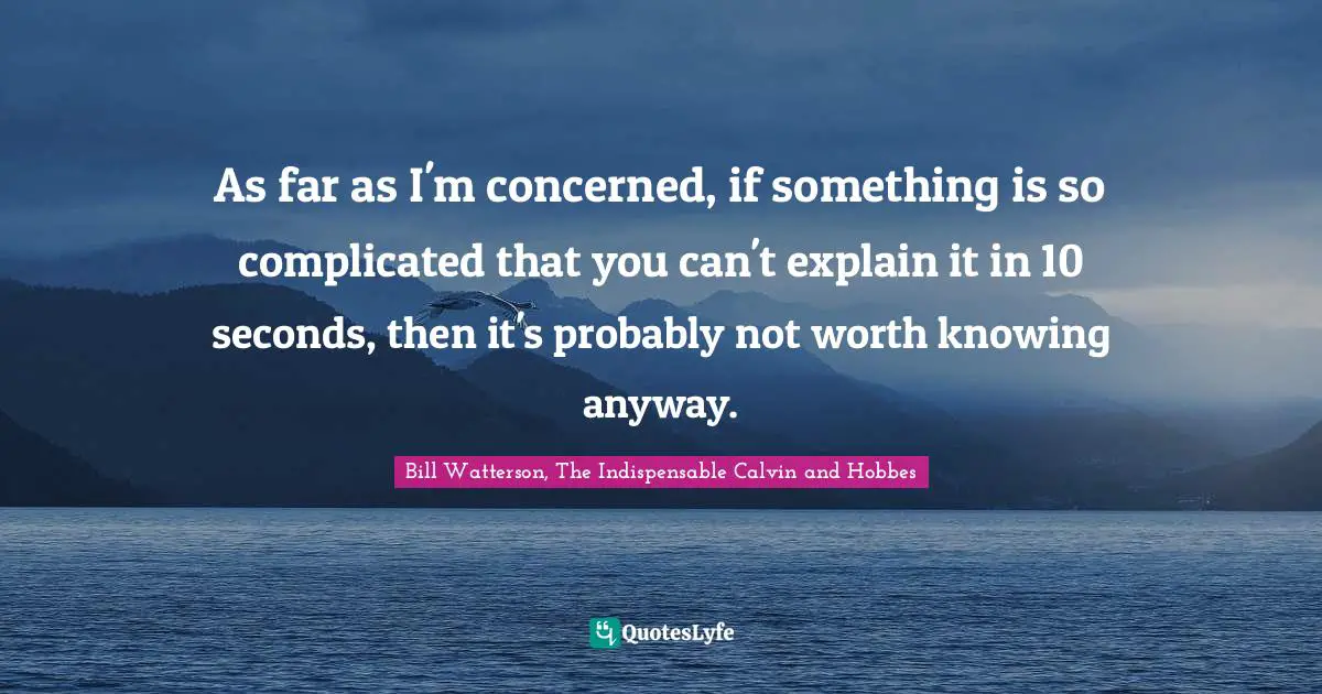 As far as I'm concerned, if something is so complicated that you can't explain it in 10 seconds, then it's probably not worth knowing anyway.