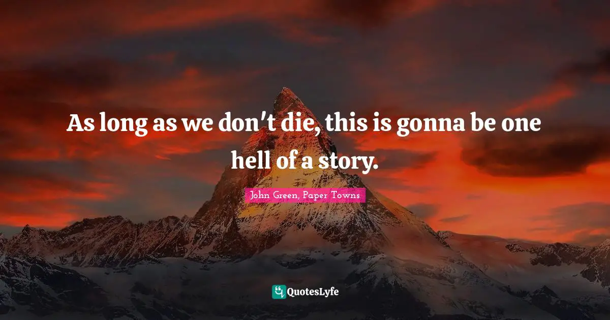 John Green, Paper Towns Quotes: As long as we don't die, this is gonna be one hell of a story.