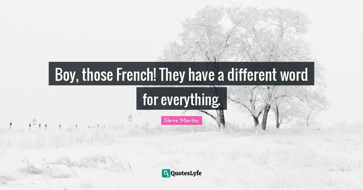 Boy, those French! They have a different word for everything.