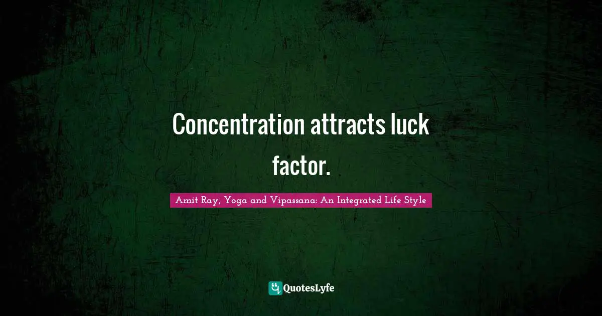 Concentration attracts luck factor.