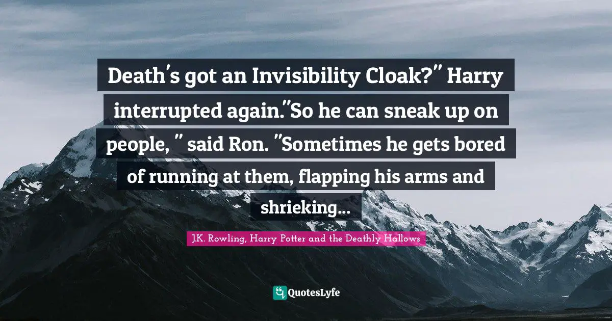 J.K. Rowling, Harry Potter And The Deathly Hallows Quotes: "Death's got an Invisibility Cloak?" Harry interrupted again."So he can sneak up on people, " said Ron. "Sometimes he gets bored of running at them, flapping his arms and shrieking..."