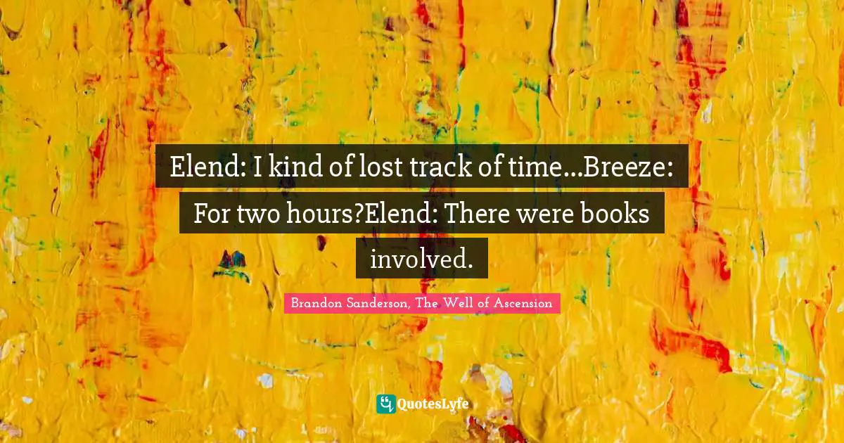 Elend: I kind of lost track of time…Breeze: For two hours?Elend: There were books involved.