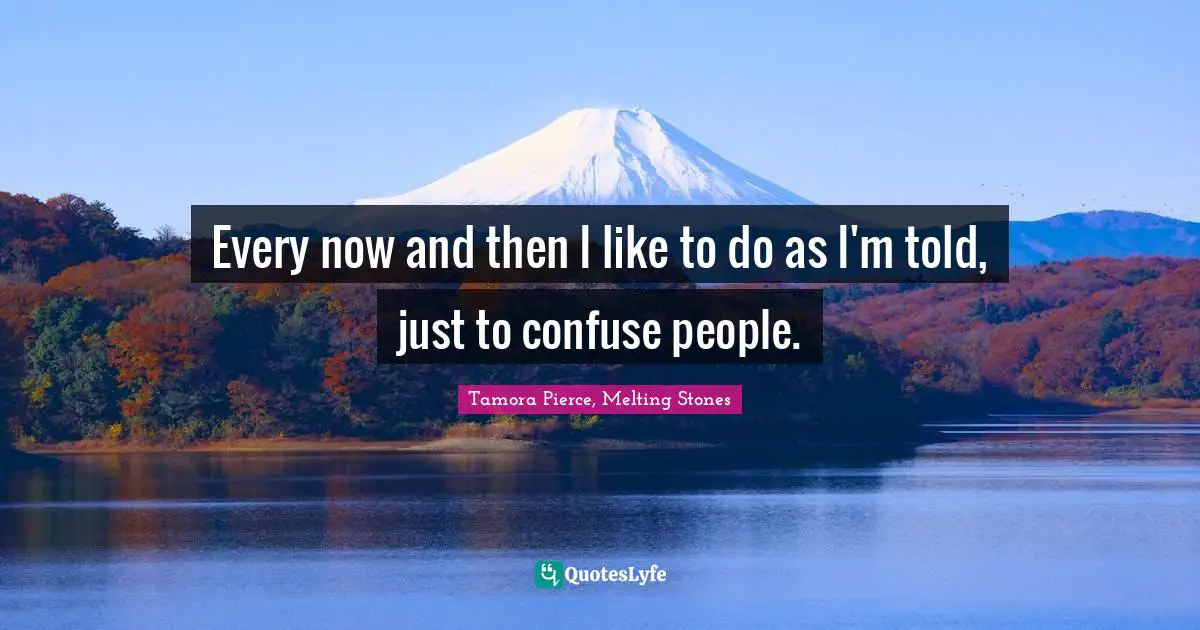 Every now and then I like to do as I'm told, just to confuse people.