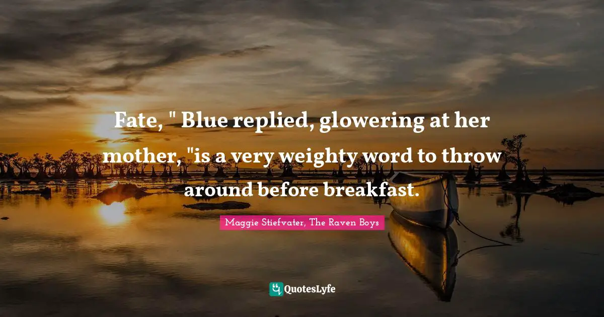 Fate, " Blue replied, glowering at her mother, "is a very weighty word to throw around before breakfast.