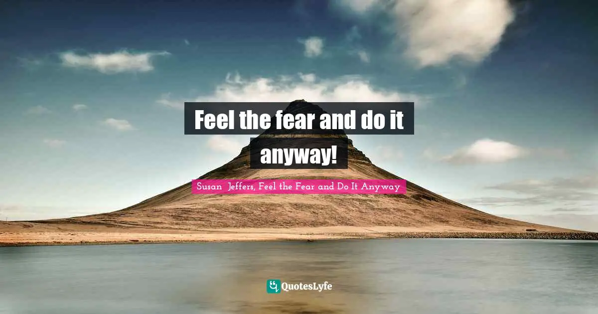 Feel the fear and do it anyway!