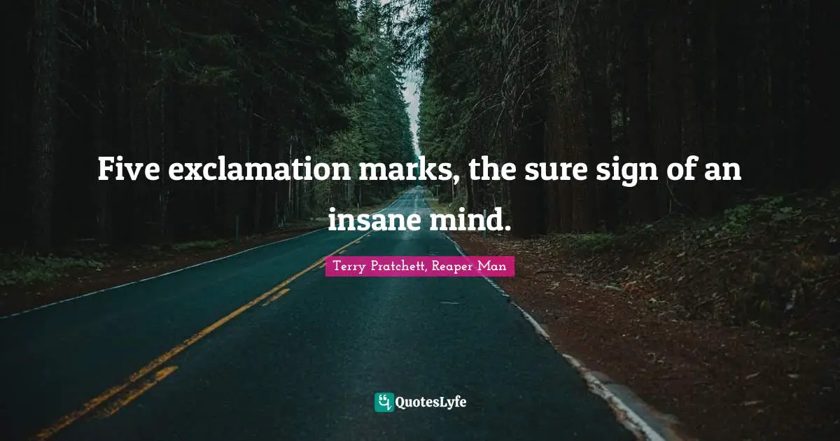 Five exclamation marks, the sure sign of an insane mind.