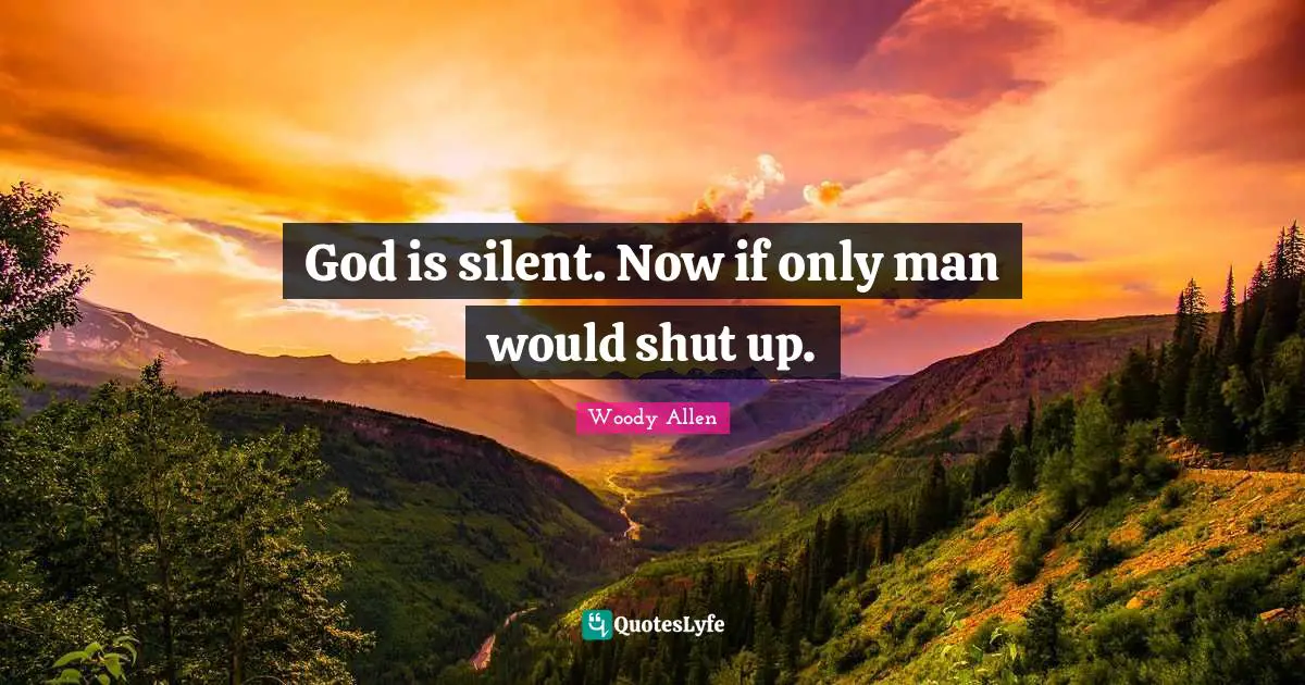Woody Allen Quotes: "God is silent. Now if only man would shut up."