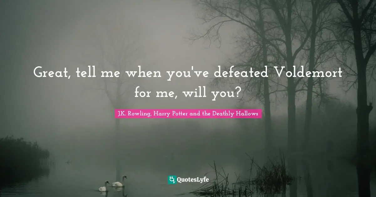 J.K. Rowling, Harry Potter and the Deathly Hallows Quotes: Great, tell me when you've defeated Voldemort for me, will you?