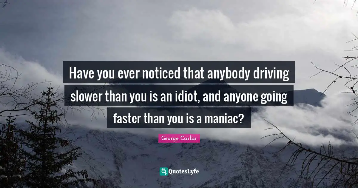 Humor Quotes: "Have you ever noticed that anybody driving slower than you is an idiot, and anyone going faster than you is a maniac?"