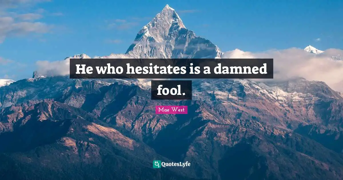 Mae West Quotes: He who hesitates is a damned fool.