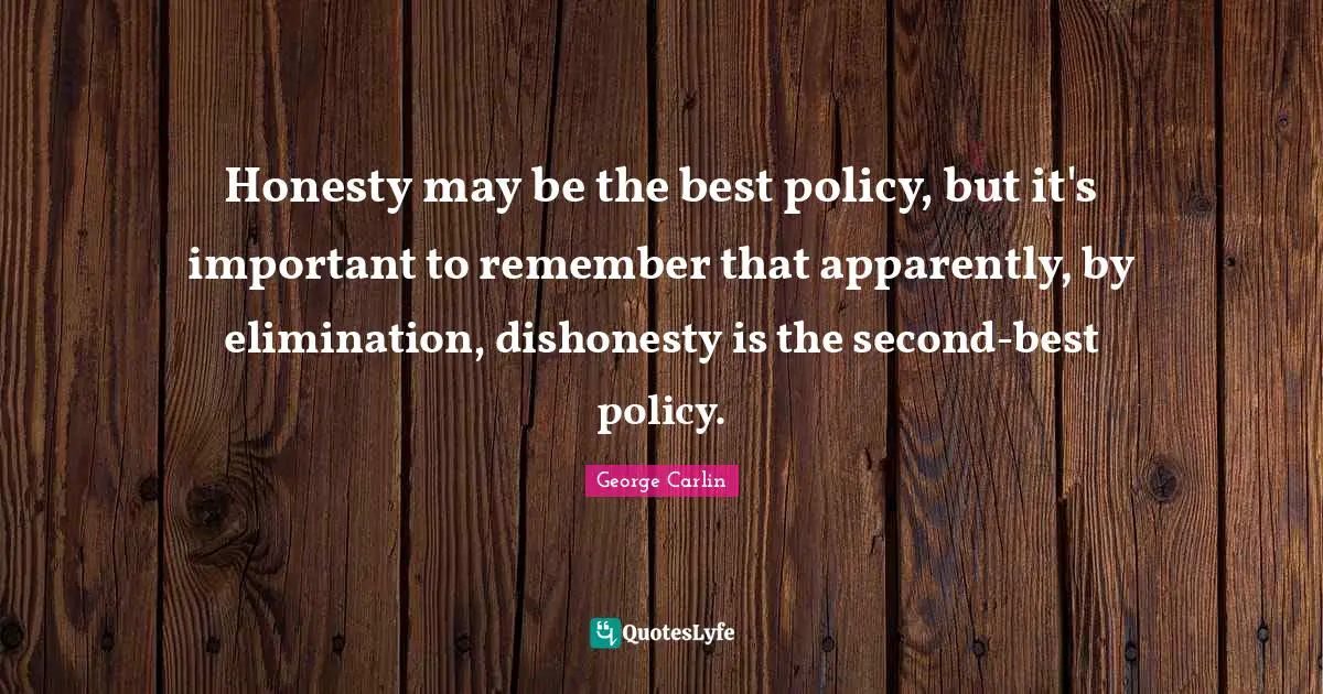 Honesty may be the best policy, but it's important to remember that apparently, by elimination, dishonesty is the second-best policy.