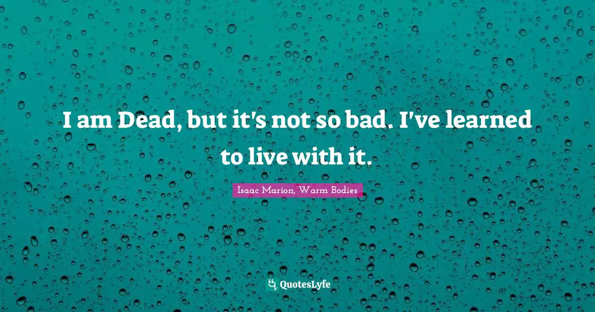 I am Dead, but it's not so bad. I've learned to live with it.