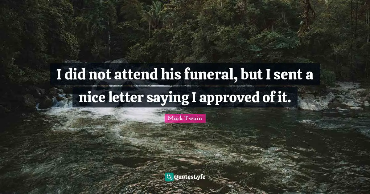 I did not attend his funeral, but I sent a nice letter saying I approved of it.