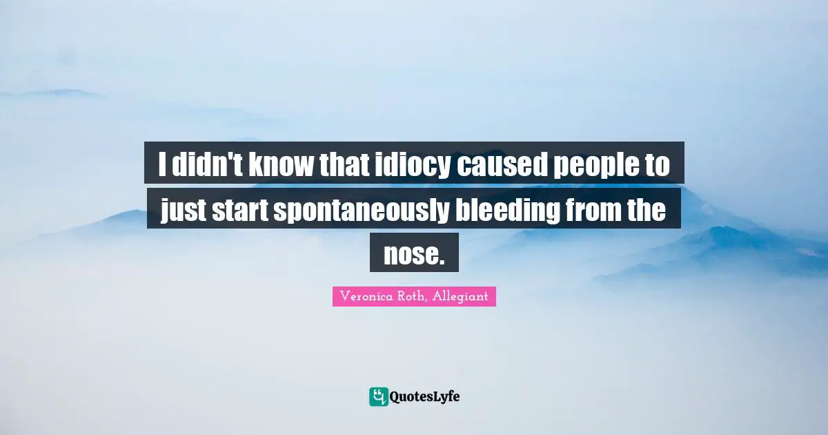 I didn't know that idiocy caused people to just start spontaneously bleeding from the nose.