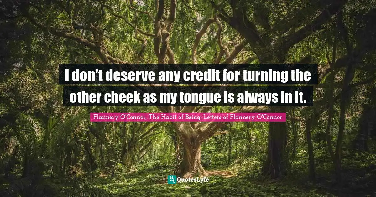 Wit Quotes: "I don't deserve any credit for turning the other cheek as my tongue is always in it."