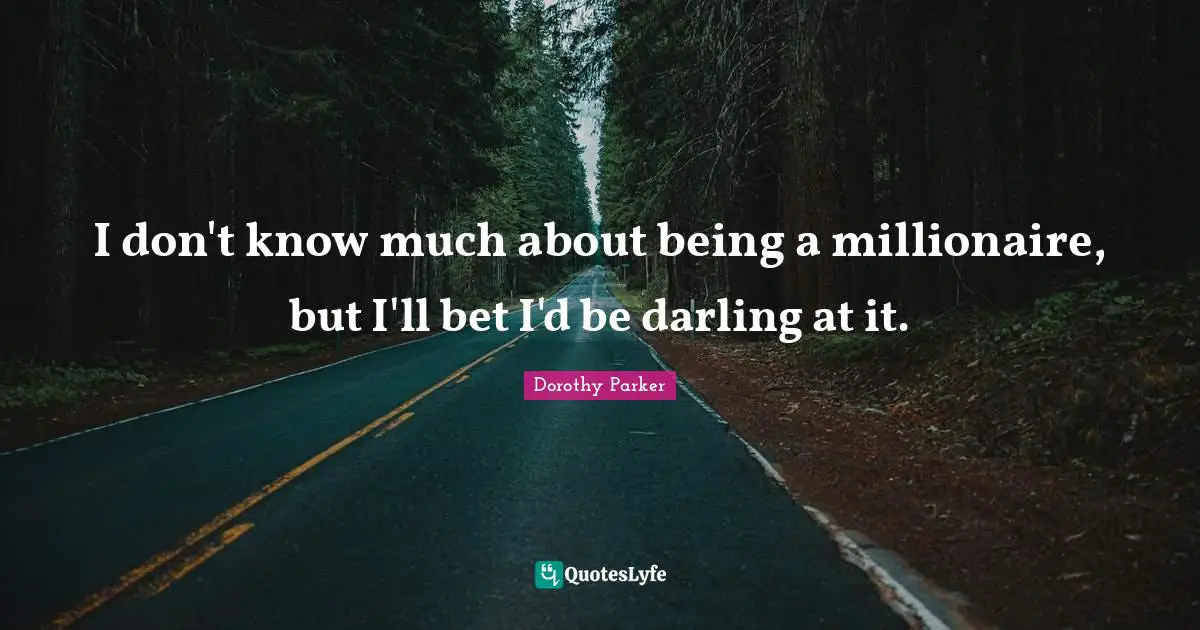 I don't know much about being a millionaire, but I'll bet I'd be darling at it.